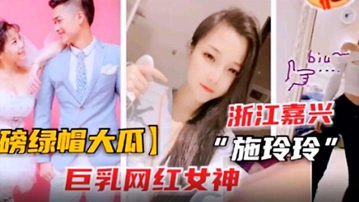 【绿帽大瓜】巨乳网红“施玲玲”出轨曝光-绿奴性癖