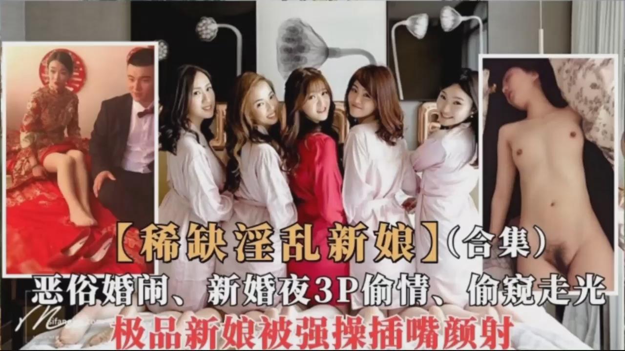 稀缺淫乱新娘，新婚之夜3p偷情~恶俗婚闹、偷窥走光、新娘被强插颜射!