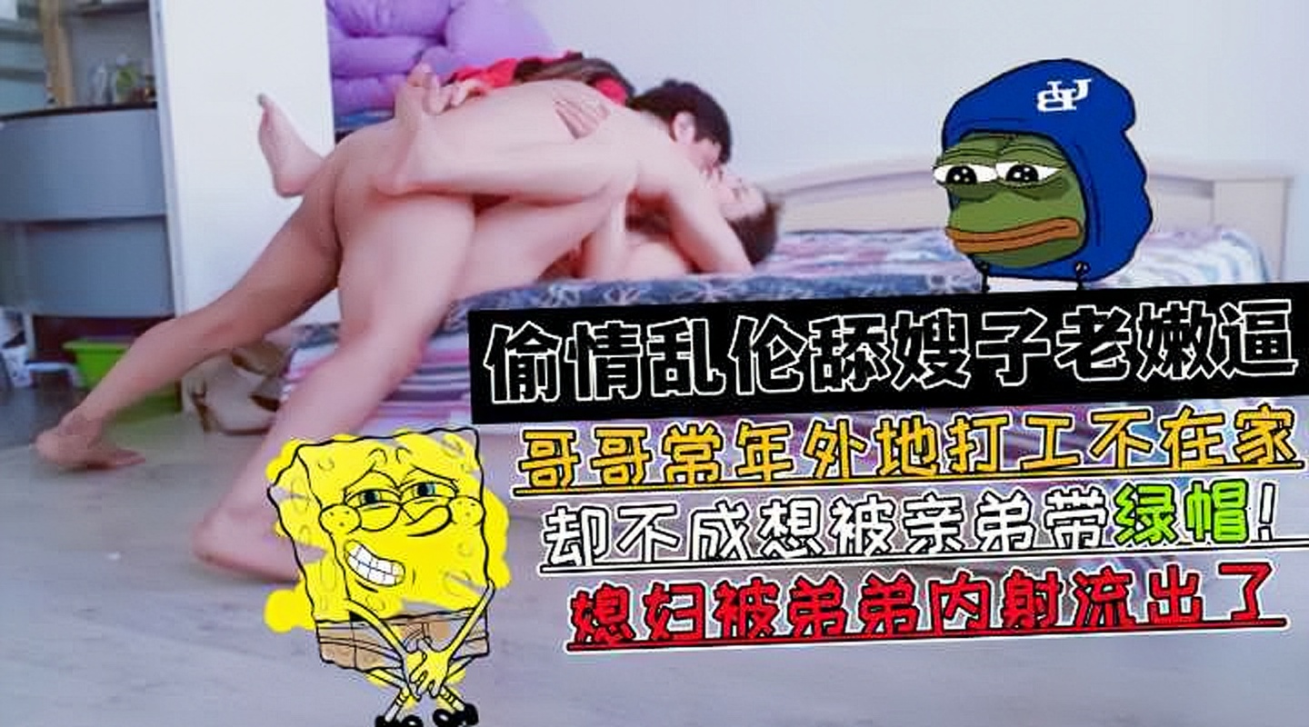 老弟狂舔嫂子老嫩逼!哥哥不在家被弟弟戴绿帽!