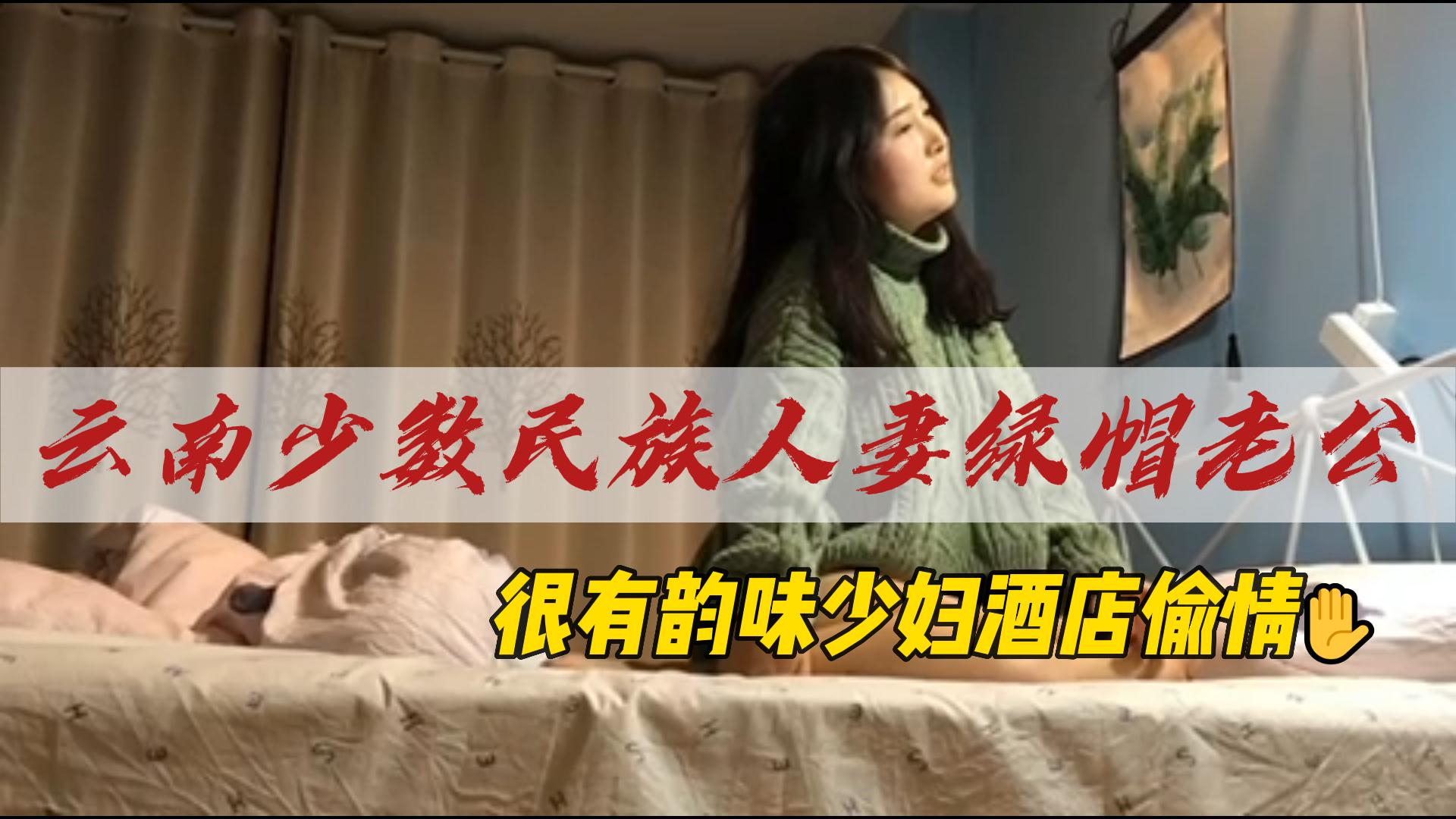 云南少数民族人妻绿帽老公，很有韵味少妇酒店偷情