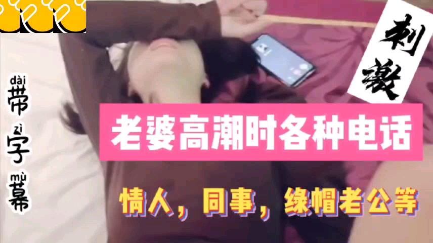 [ 打电话合集] 老婆高潮时各种电话，同事，情人绿帽老公详情介绍-绿奴性癖